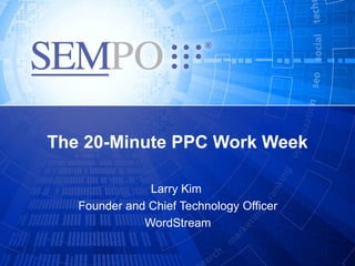 The 20-Minute PPC Work Week

               Larry Kim
   Founder and Chief Technology Officer
              WordStream
 