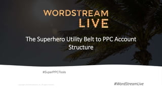 1WordStream Confidential #WordStreamLive
The Superhero Utility Belt to PPC Account
Structure
Copyright 2016 WordStream, Inc. All rights reserved. #WordStreamLive
#SuperPPCTools
 