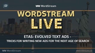 ETAS: EVOLVED TEXT ADS -
TRICKS FOR WRITING NEW ADS FOR THE NEXT AGE OF SEARCH
 