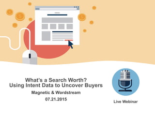 WordStream Confidential
What’s a Search Worth?
Using Intent Data to Uncover Buyers
Magnetic & Wordstream
07.21.2015
Live Webinar
 