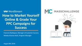 How to Market Yourself
Online & Grade Your
PPC Campaigns for
Success
Francine Rodríguez, Manager of Customer Success
Rebeka Alvarez-Heck, Program Manager
August 8th 2019
 