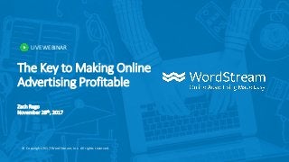 LIVE WEBINAR
© Copyright 2017 WordStream, Inc. All rights reserved.
The Key to Making Online
Advertising Profitable
Zach Rego
November 28th, 2017
 