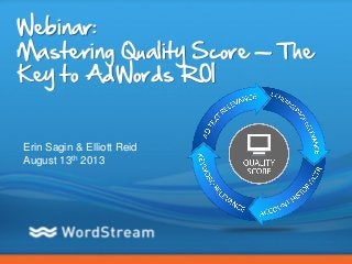 CONFIDENTIAL – DO NOT DISTRIBUTE 1
Webinar:
Mastering Quality Score — The
Key to AdWords ROI
Erin Sagin & Elliott Reid
August 13th 2013
 