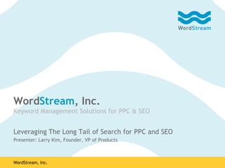 WordStream, Inc.
Keyword Management Solutions for PPC & SEO


Leveraging The Long Tail of Search for PPC and SEO
Presenter: Larry Kim, Founder, VP of Products



WordStream, Inc.
 