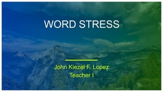 WORD STRESS
John Kiezel F. Lopez
Teacher I
 