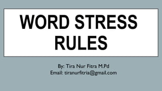 WORD STRESS
RULES
By: Tira Nur Fitra M.Pd
Email: tiranurfitria@gmail.com
 