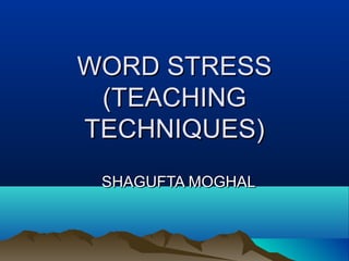 WORD STRESSWORD STRESS
(TEACHING(TEACHING
TECHNIQUES)TECHNIQUES)
SHAGUFTA MOGHALSHAGUFTA MOGHAL
 