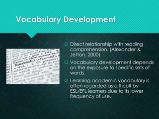 Vocabulary Development 
Direct relationship with reading comprehension. (Alexander & Jetton, 2000) 
Vocabulary developme...