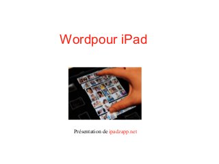 Wordpour iPad
Présentation de ipadzapp.net
 