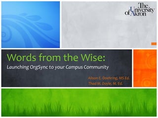 Words from the Wise:
Launching OrgSync to your Campus Community

                                 Alison E. Doehring, MS Ed.
                                 Thad M. Doyle, M. Ed.
 