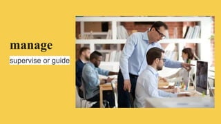 manage
supervise or guide