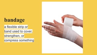 bandage
a flexible strip or
band used to cover,
strengthen, or
compress something