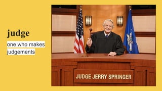 judge
one who makes
judgements