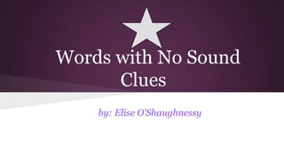 Words with No Sound
Clues
by: Elise O’Shaughnessy

 