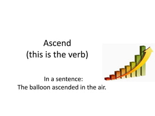 Ascend
(this is the verb)
In a sentence:
The balloon ascended in the air.
 
