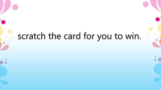 scratch the card for you to win.
 