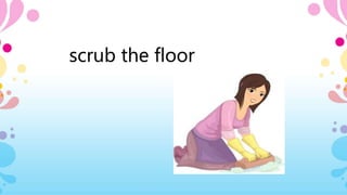 scrub the floor
 