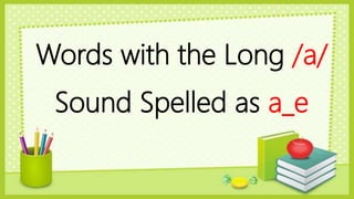 Words with the Long /a/
Sound Spelled as a_e
 
