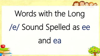 Words with the Long
/e/ Sound Spelled as ee
and ea
 
