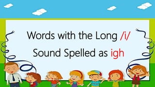 Words with the Long /i/
Sound Spelled as igh
 