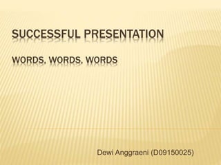 SUCCESSFUL PRESENTATION
WORDS, WORDS, WORDS
Dewi Anggraeni (D09150025)
 