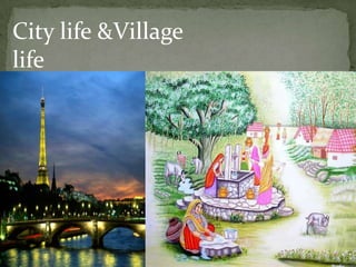 City life &Village
life
 
