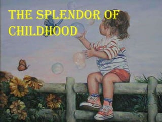 The splendor of
childhood
 