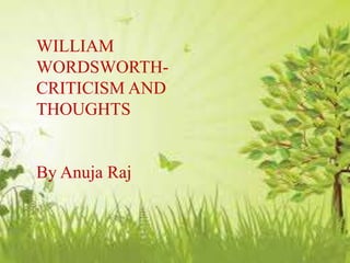 WILLIAM
WORDSWORTH-
CRITICISM AND
THOUGHTS
By Anuja Raj
 