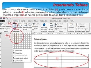 Con la ayuda del mouse daremos un clic en Tabla (a) y seleccionaremos las filas y
columnas deseada (b) y de manera automática se inserta las tablas en el texto; tal como
muestra la imagen (c). En nuestro ejemplo será de 4x5, es decir 4 columnas x 4 filas.
(b)
(c)
Insertando Tablas
(a)
 