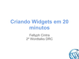 Criando Widgets em 20
       minutos
       Fellyph Cintra
     2º Wordtalks DRC
 