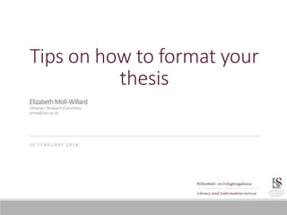 Tips on how to format your
thesis
2 0 F E B R U A RY 2 0 1 8
ElizabethMoll-Willard
Librarian:ResearchCommons
emw@sun.ac.za
 