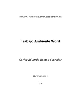 COLPUYANA TECNICO INDUSTRIAL JOSE ELIAS PUYANA 
Trabajo Ambiente Word 
Carlos Eduardo Ramón Corredor 
COLPUYANA-SEDE-A 
7-3 
 