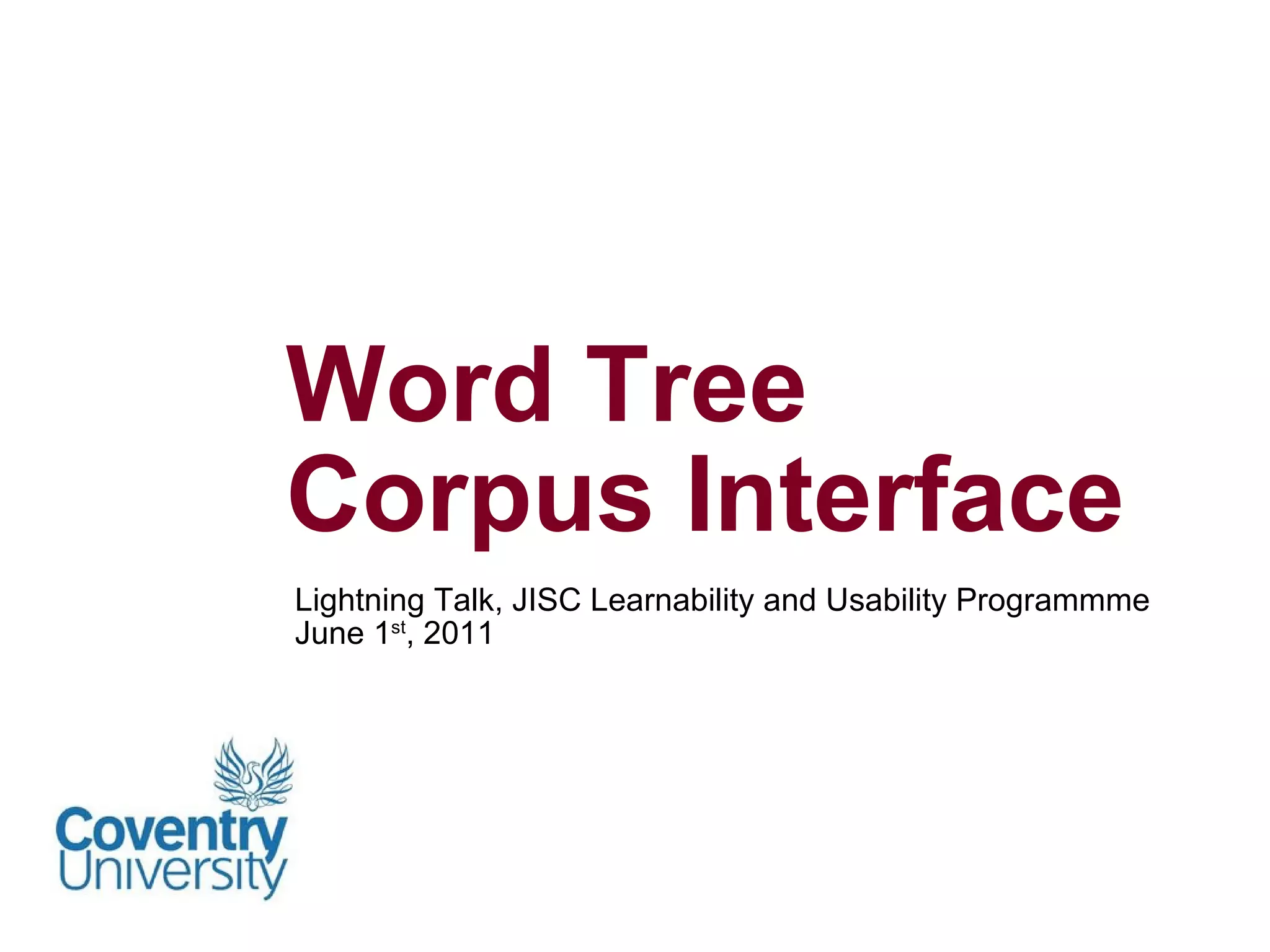 Lightning Talk, JISC Learnability and Usability Programmme June 1 st , 2011 Word Tree Corpus Interface