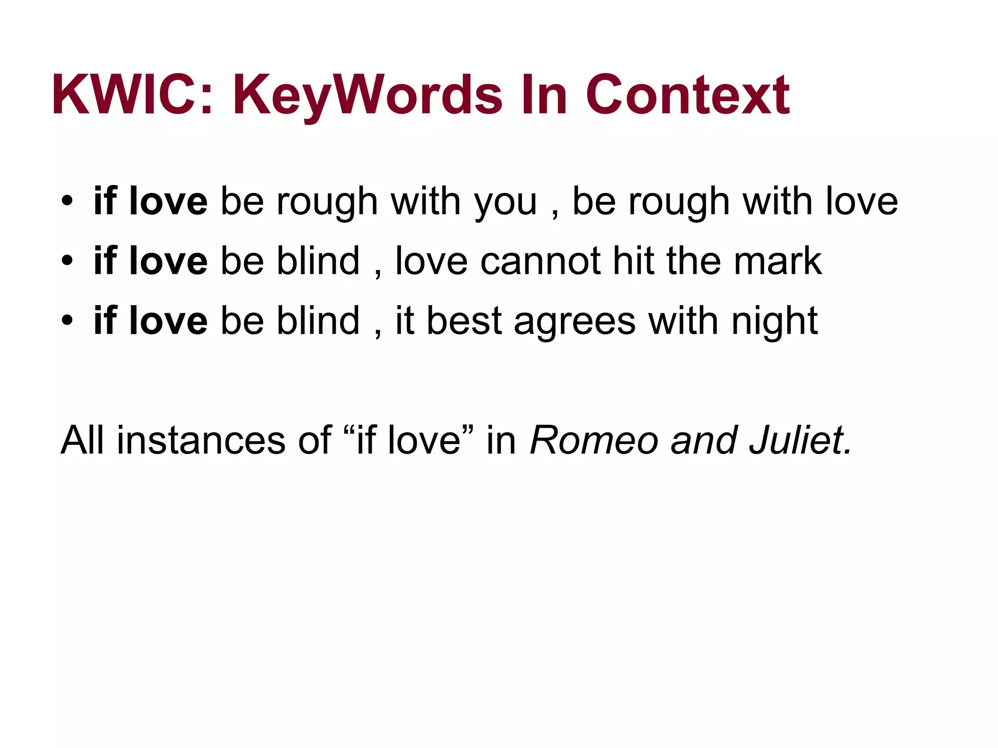 KWIC: KeyWords In Context if love be rough with you , be rough with love if love be blind , love cannot hit the mark if love be blind , it best agrees with night All instances of “if love” in Romeo and Juliet.
