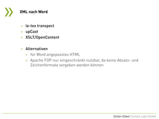 »
Stefan Göbel Content Labs GmbH
» le-tex transpect
» upCast
» XSLT/OpenContent
» Alternativen
» für Word angepasstes HTML
» Apache FOP nur eingeschränkt nutzbar, da keine Absatz- und
Zeichenformate vergeben werden können
XML nach Word
 