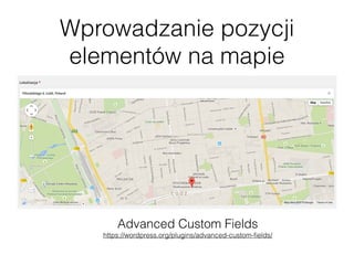 Wprowadzanie pozycji
elementów na mapie
Advanced Custom Fields 
https://wordpress.org/plugins/advanced-custom-ﬁelds/
 