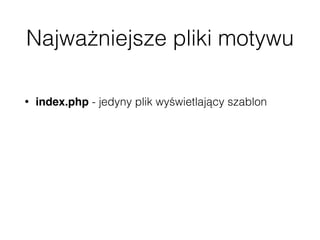 Najważniejsze pliki motywu
• index.php - jedyny plik wyświetlający szablon
• index-templates.php - przechowuje szablony
Handlebars
• functions.php - konﬁguracja wstępna i wczytywanie
plików JS/CSS
 