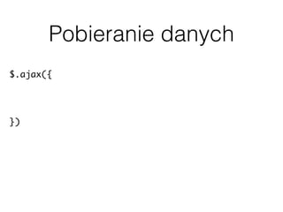Pobieranie danych
$.ajax({
url: apiUrl + “posts?filter[posts_per_page]=200"
}).done(function( data ) {
// przetwarzanie danych
});
 
