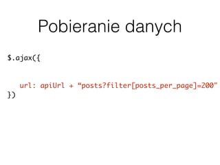 Pobieranie danych
$.ajax({
url: apiUrl + “posts?filter[posts_per_page]=200"
}).done(function( data ) {
// przetwarzanie danych
});
 