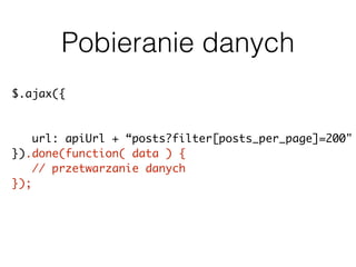 Pobieranie danych
$.ajax({
url: apiUrl + “posts?filter[posts_per_page]=200"
}).done(function( data ) {
// przetwarzanie danych
});
 