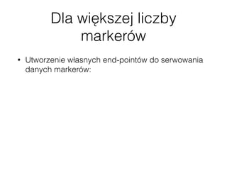 Dla większej liczby
markerów
• Utworzenie własnych end-pointów do serwowania
danych markerów:
• ID,
• Dane geolokalizacyjne
• Kategoria
• Reszta danych wczytywana po kliknięciu popupa
poprzez wp-json/posts/<id>
 
