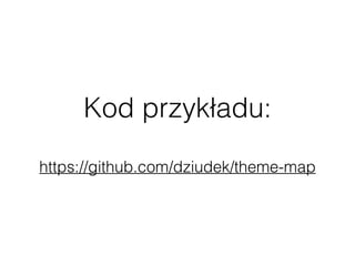 Kod przykładu:
https://github.com/dziudek/theme-map
 
