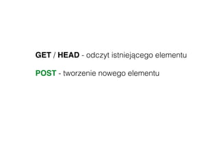 GET / HEAD - odczyt istniejącego elementu
POST - tworzenie nowego elementu
PUT / PATCH - edycja elementu
DELETE - usunięcie elementu
 