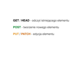 GET / HEAD - odczyt istniejącego elementu
POST - tworzenie nowego elementu
PUT / PATCH - edycja elementu
DELETE - usunięcie elementu
 