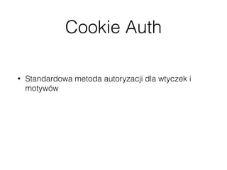 Cookie Auth
• Standardowa metoda autoryzacji dla wtyczek i
motywów
• Wymaga przesłania w zapytaniu AJAX-owym
dodatkowego nagłówka X-WP-Nonce 
http://wp-api.org/guides/authentication.html#cookie-authentication
 