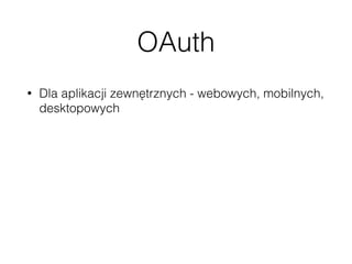 OAuth
• Dla aplikacji zewnętrznych - webowych, mobilnych,
desktopowych
• Wymaga dodatkowego pluginu - OAuth Server 
https://github.com/WP-API/OAuth1
• Wsparcie tylko dla OAuth 1.*
• Niestety obecnie nie ma UI do zarządzania
kluczami
 