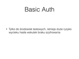 Basic Auth
• Tylko do środowisk testowych, istnieje duże ryzyko
wycieku hasła wskutek braku szyfrowania
• Wymaga dodatkowej wtyczki: Basic Auth 
https://github.com/WP-API/Basic-Auth
 