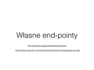 Własne end-pointy
http://wp-api.org/guides/extending.html
http://www.roysivan.com/my-best-practices-to-developing-wp-api/
 