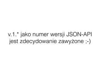 v.1.* jako numer wersji JSON-API
jest zdecydowanie zawyżone ;-)
 