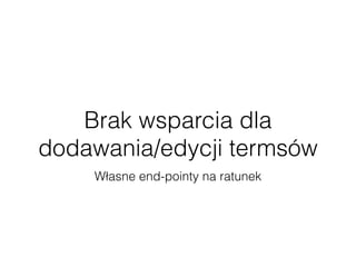 Brak wsparcia dla
dodawania/edycji termsów
Własne end-pointy na ratunek
 